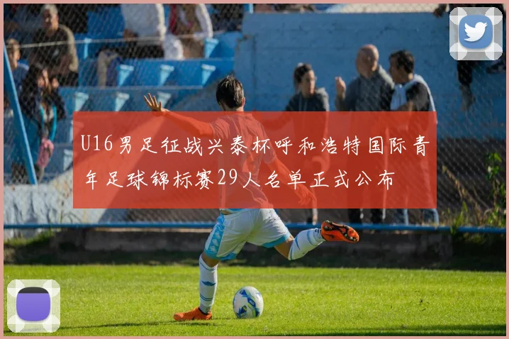 U16男足征战兴泰杯呼和浩特国际青年足球锦标赛29人名单正式公布