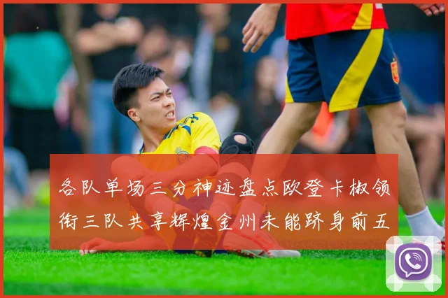 各队单场三分神迹盘点欧登卡椒领衔三队共享辉煌金州未能跻身前五