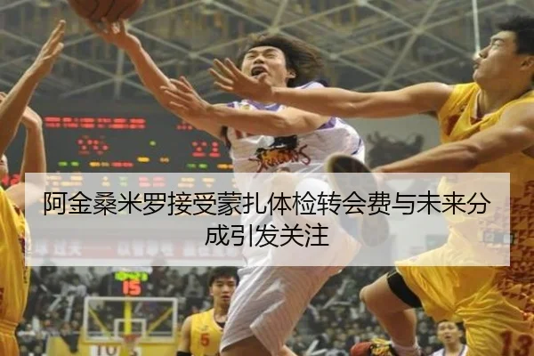 阿金桑米罗接受蒙扎体检转会费与未来分成引发关注