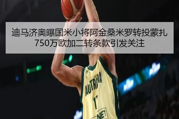 迪马济奥曝国米小将阿金桑米罗转投蒙扎 750万欧加二转条款引发关注