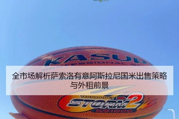 全市场解析萨索洛有意阿斯拉尼国米出售策略与外租前景