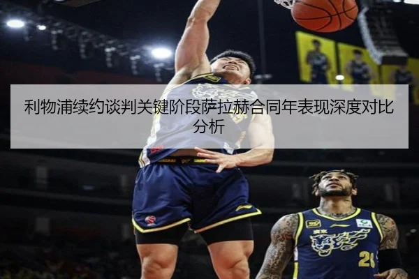 利物浦续约谈判关键阶段萨拉赫合同年表现深度对比分析
