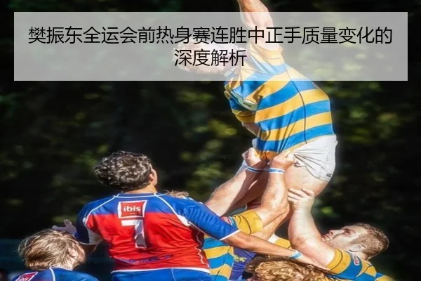樊振东全运会前热身赛连胜中正手质量变化的深度解析